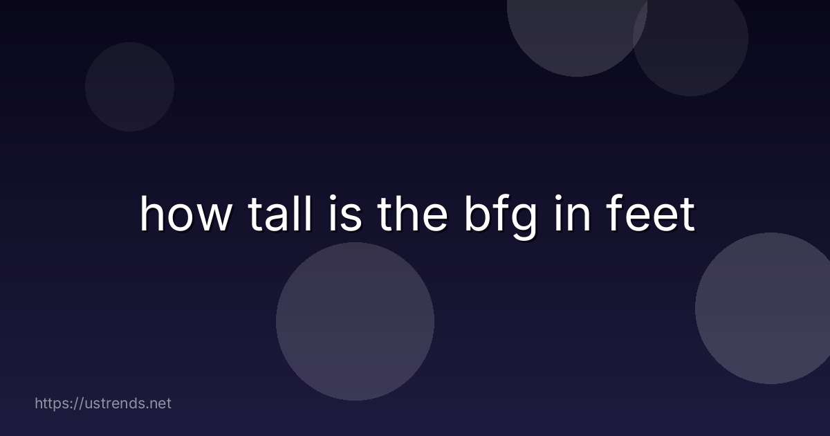 how tall is the bfg in feet