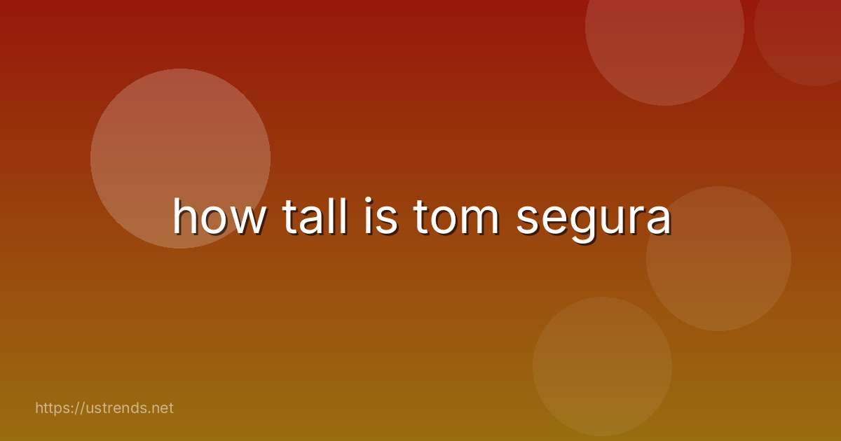 how tall is tom segura