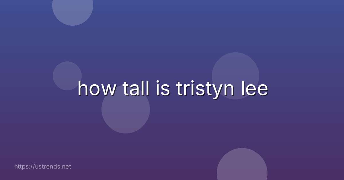 how tall is tristyn lee