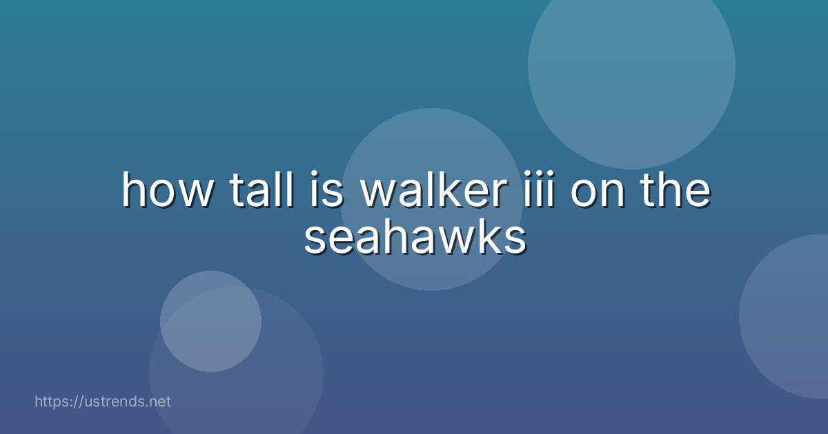 how tall is walker iii on the seahawks
