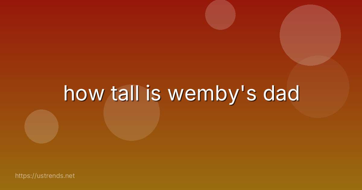 how tall is wemby's dad