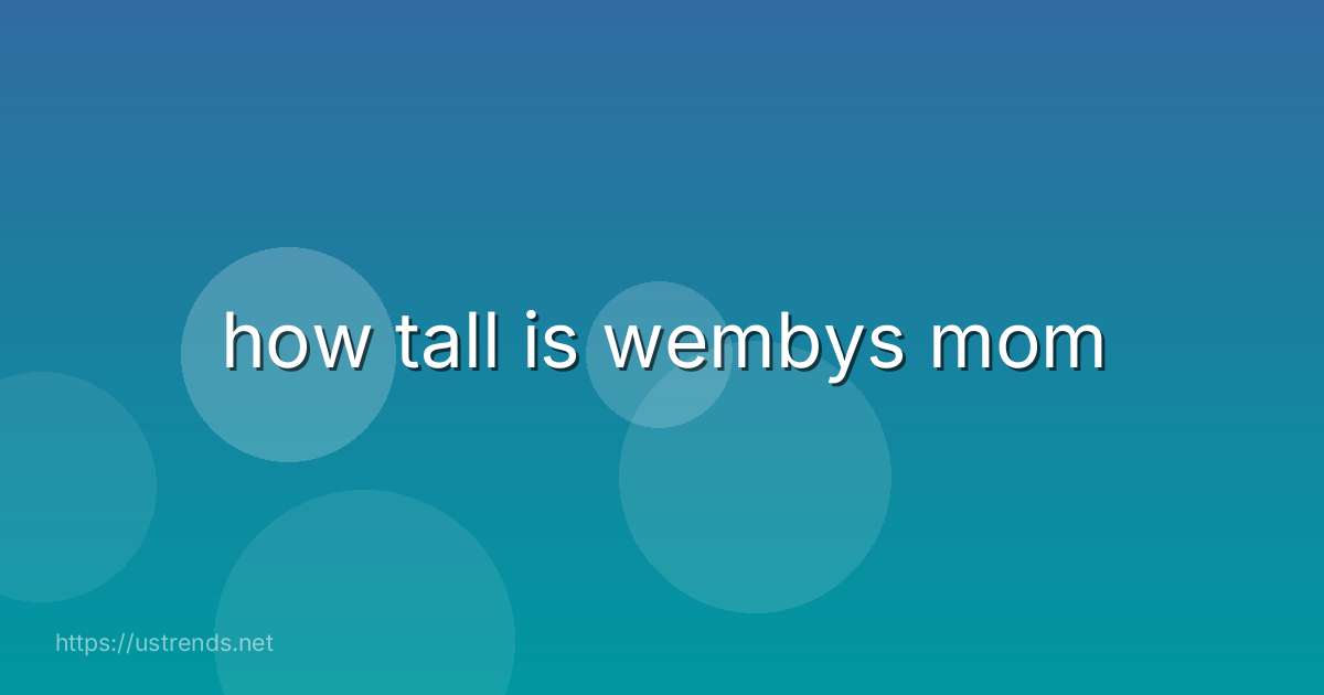 how tall is wembys mom