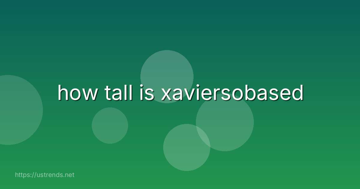 how tall is xaviersobased