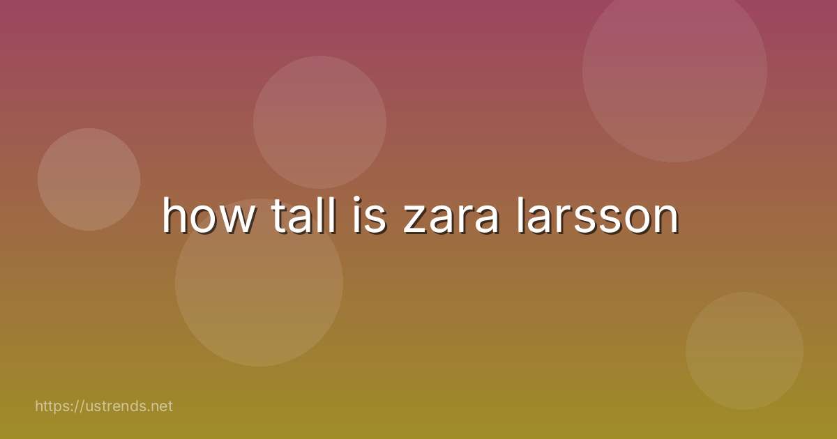 how tall is zara larsson