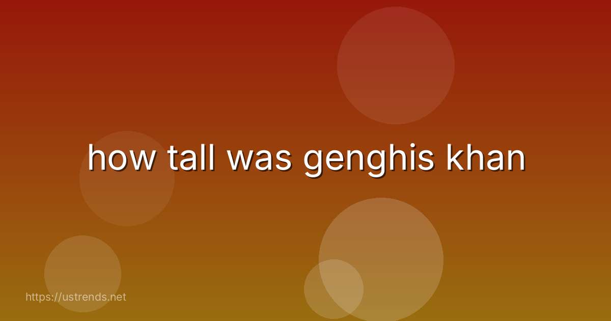 how tall was genghis khan