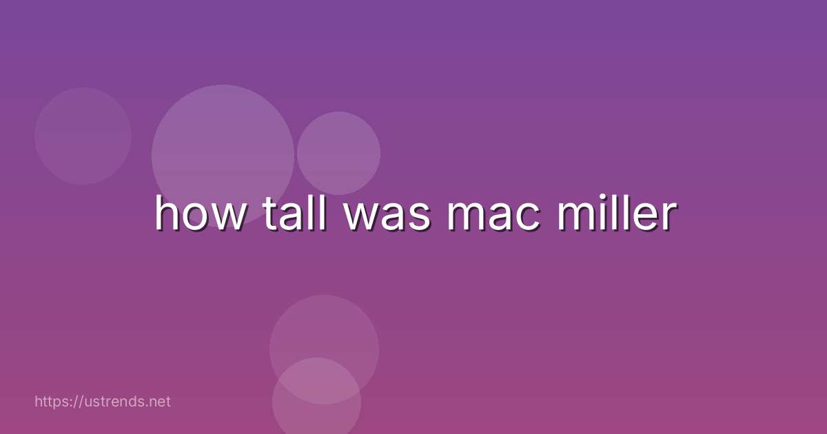 how tall was mac miller