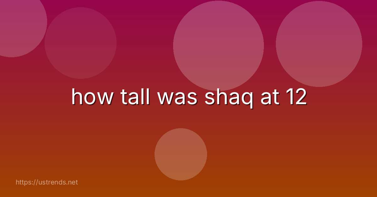 how tall was shaq at 12