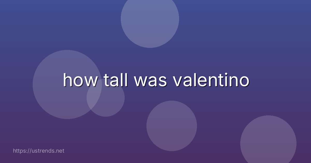 how tall was valentino
