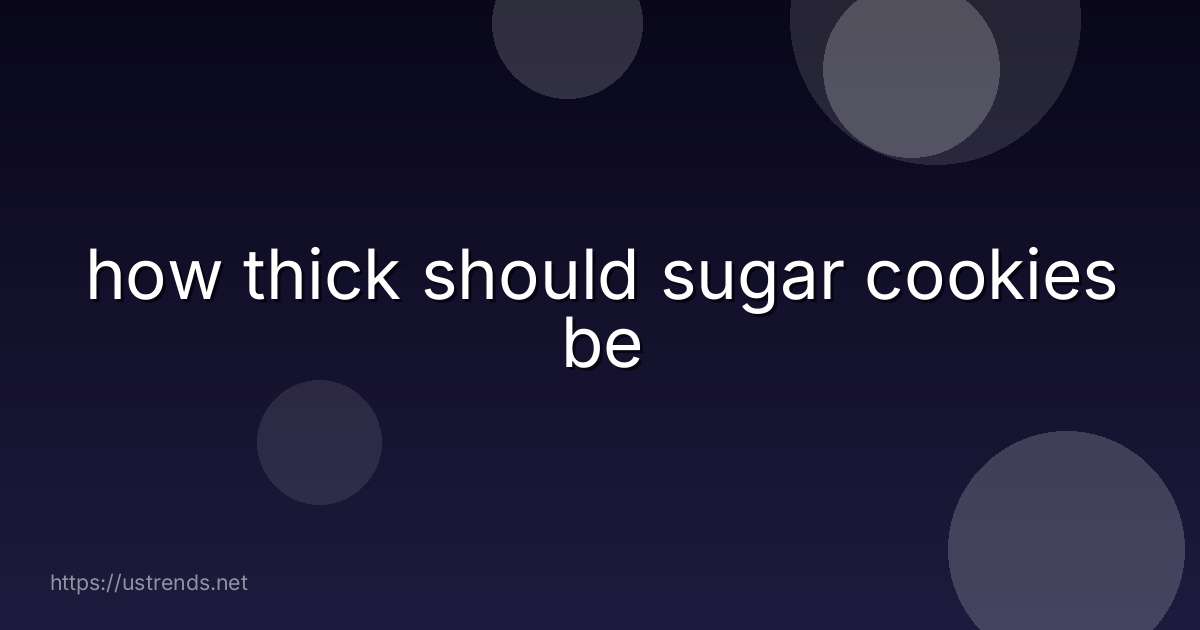how thick should sugar cookies be
