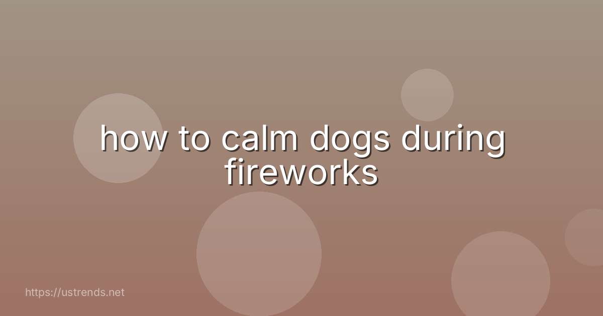 how to calm dogs during fireworks