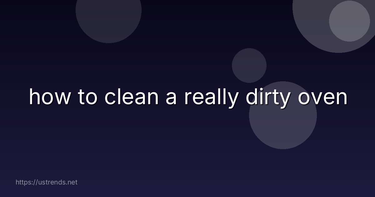 how to clean a really dirty oven