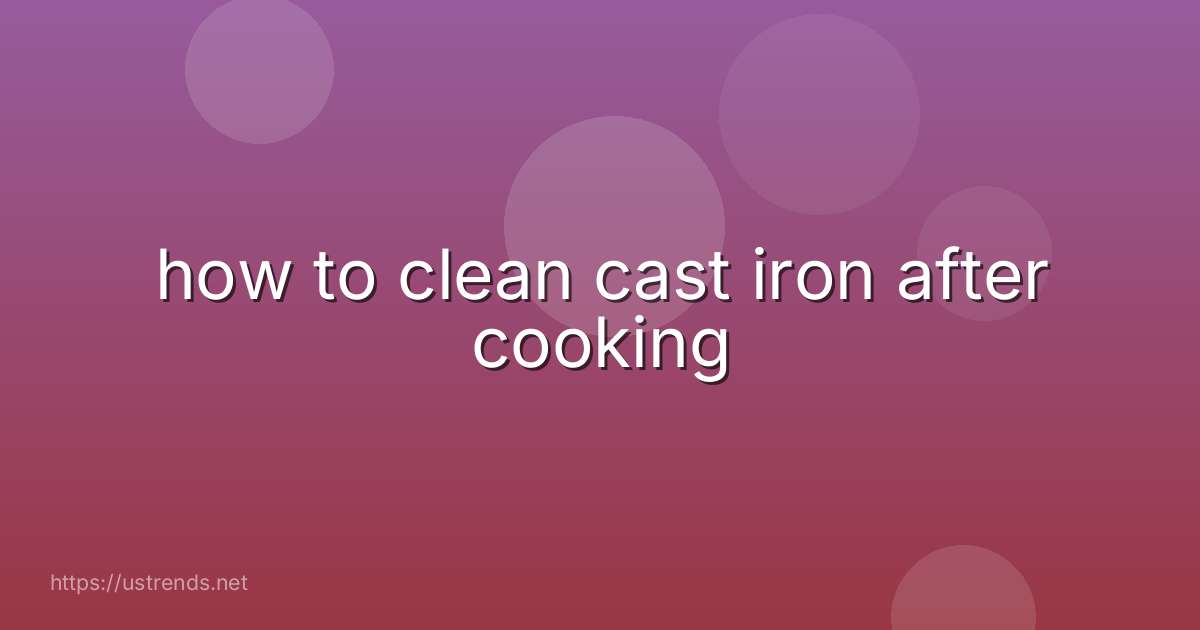 how to clean cast iron after cooking