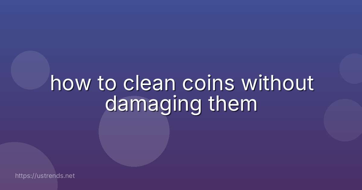 how to clean coins without damaging them