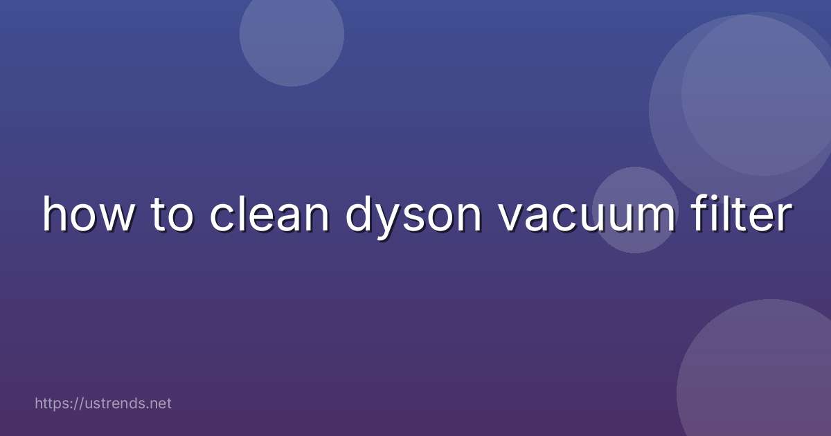 how to clean dyson vacuum filter