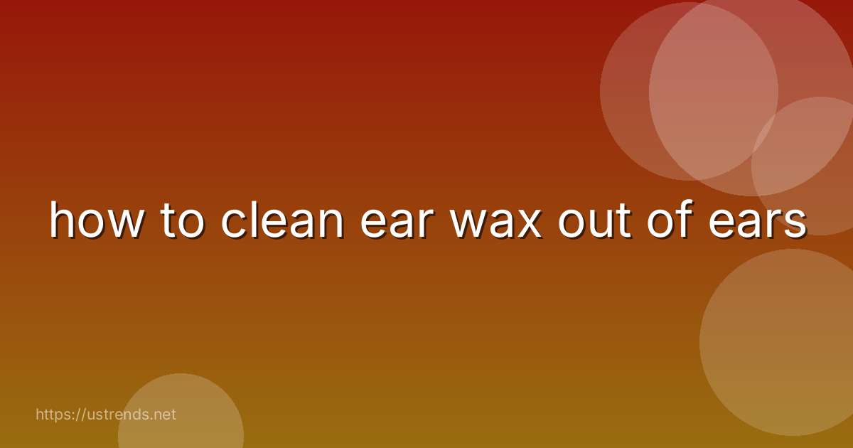 how to clean ear wax out of ears