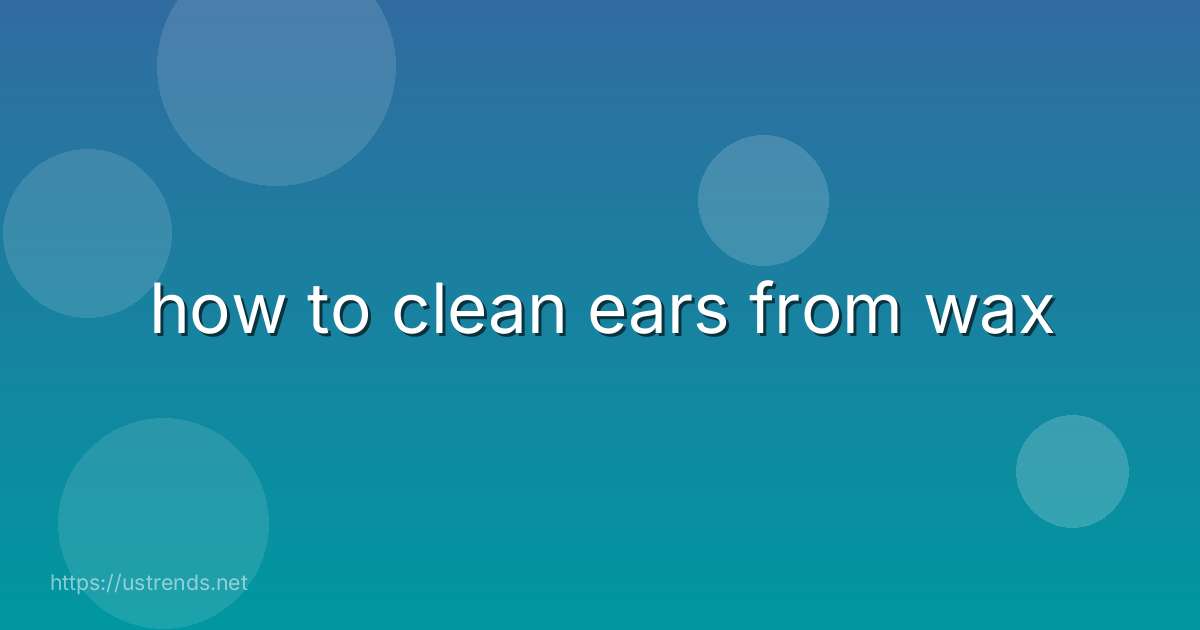 how to clean ears from wax