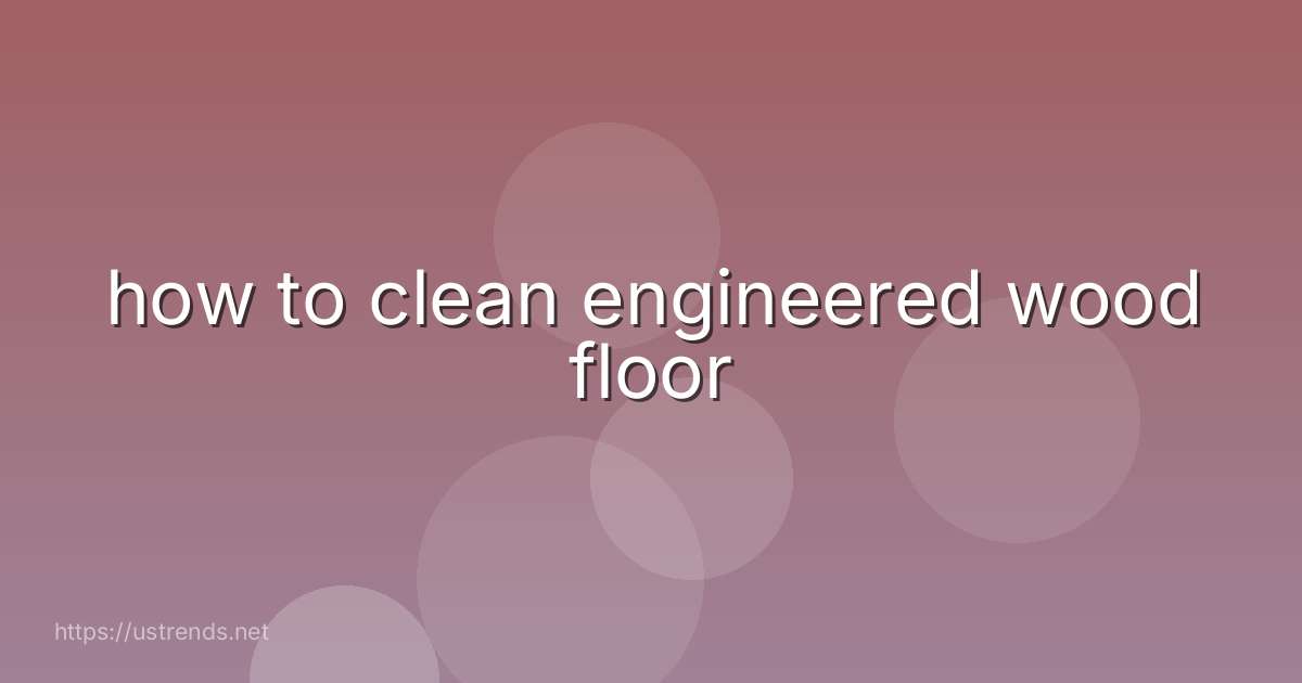 how to clean engineered wood floor