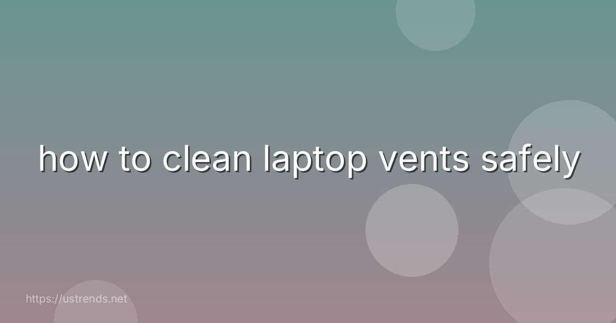 how to clean laptop vents safely