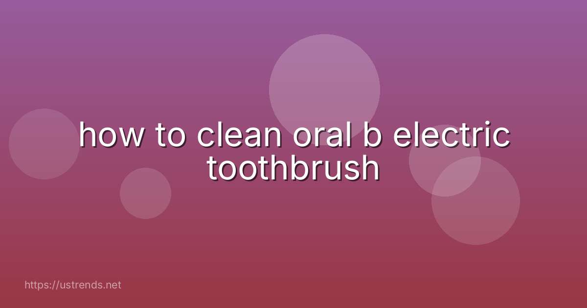 how to clean oral b electric toothbrush
