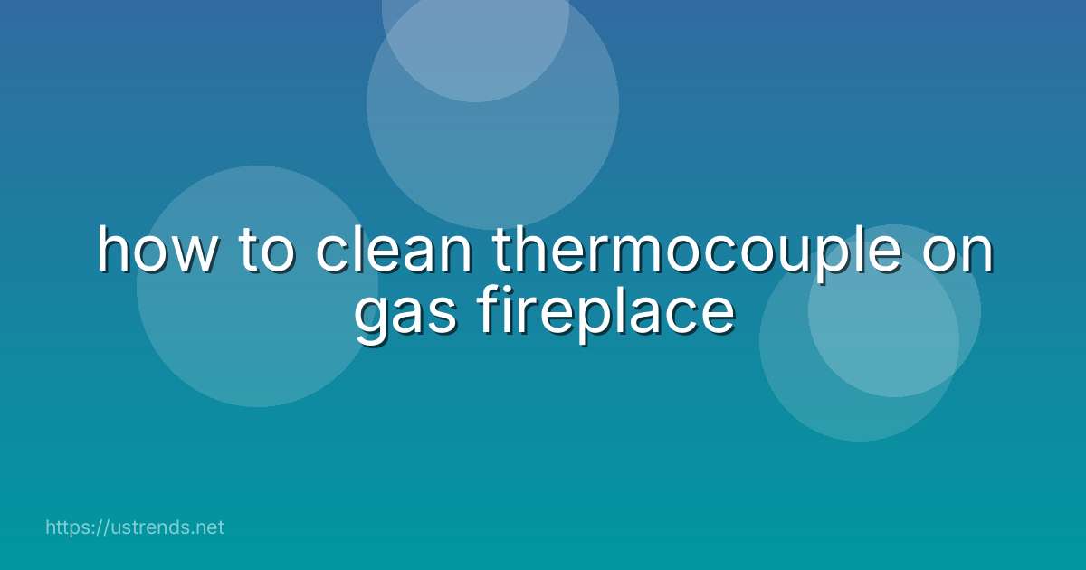how to clean thermocouple on gas fireplace