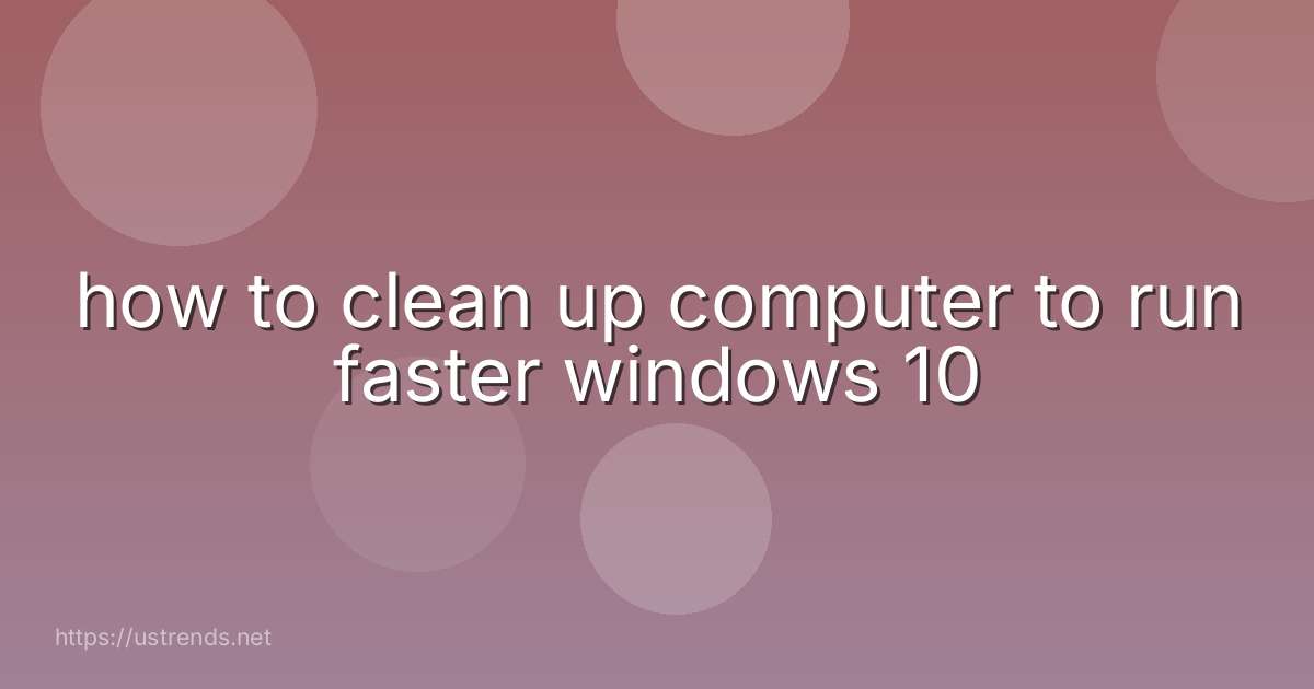 how to clean up computer to run faster windows 10