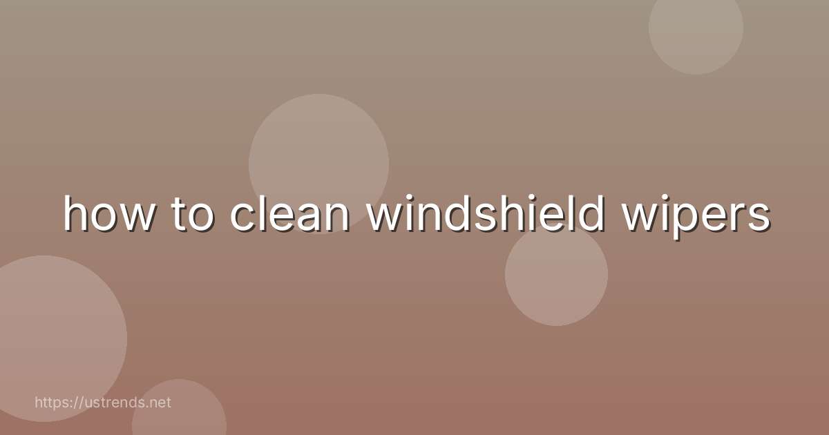 how to clean windshield wipers