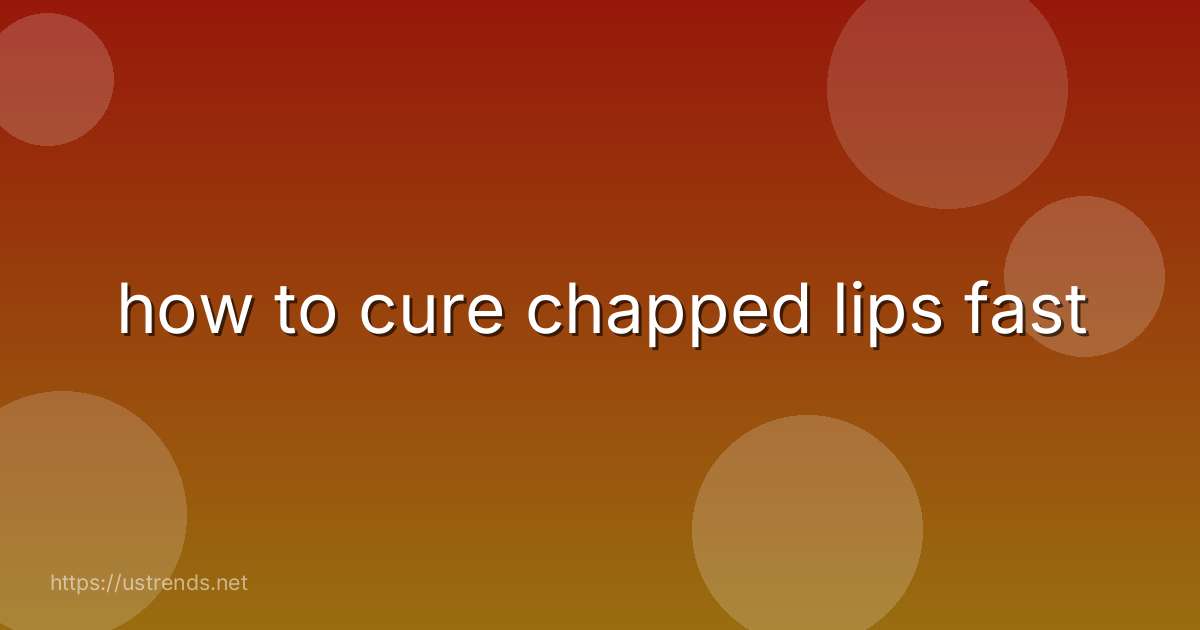 how to cure chapped lips fast