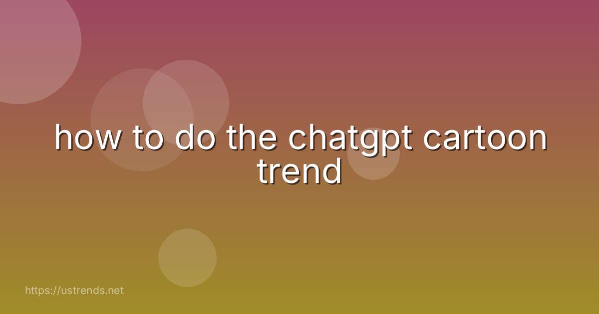 how to do the chatgpt cartoon trend