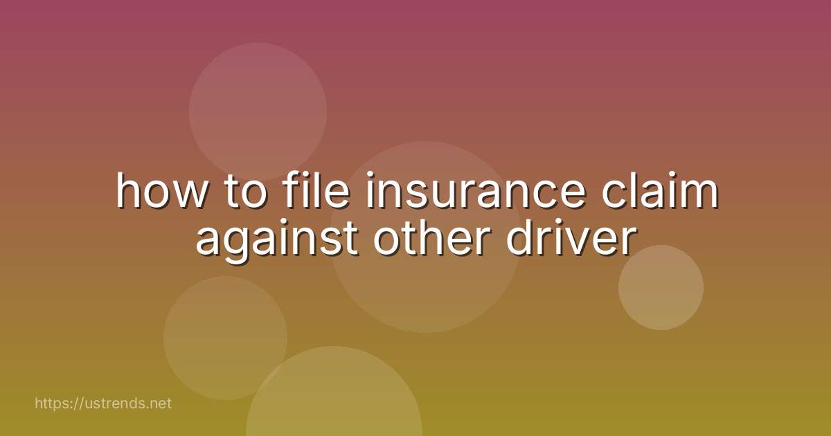 how to file insurance claim against other driver