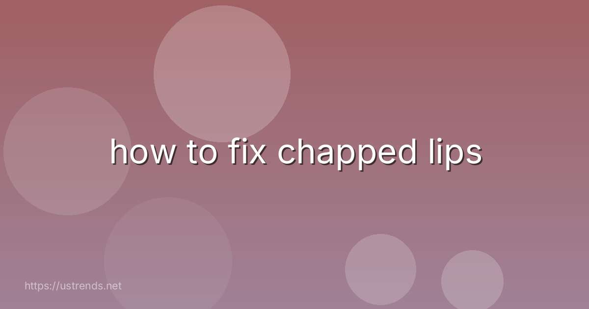 how to fix chapped lips