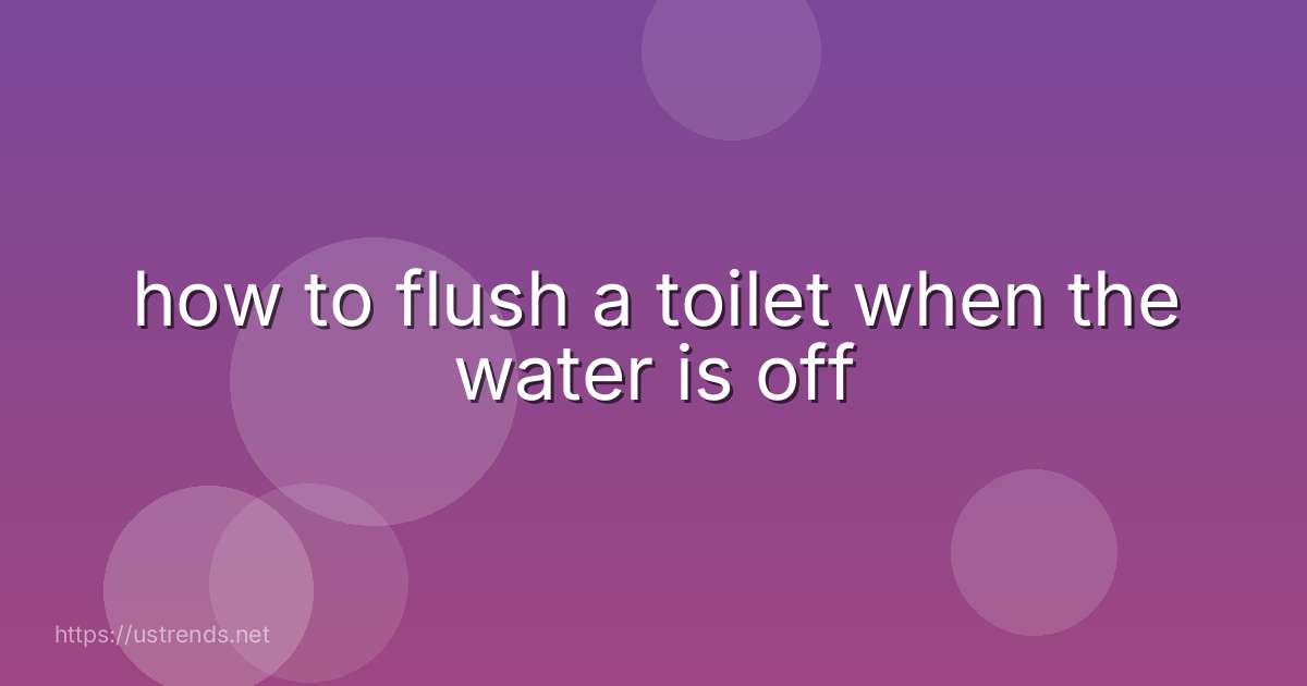 how to flush a toilet when the water is off