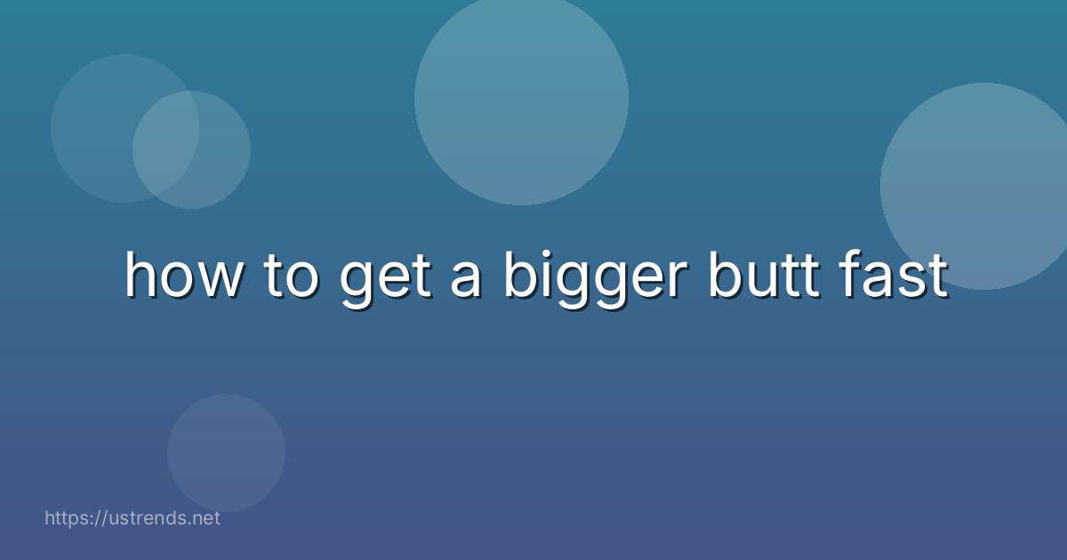how to get a bigger butt fast