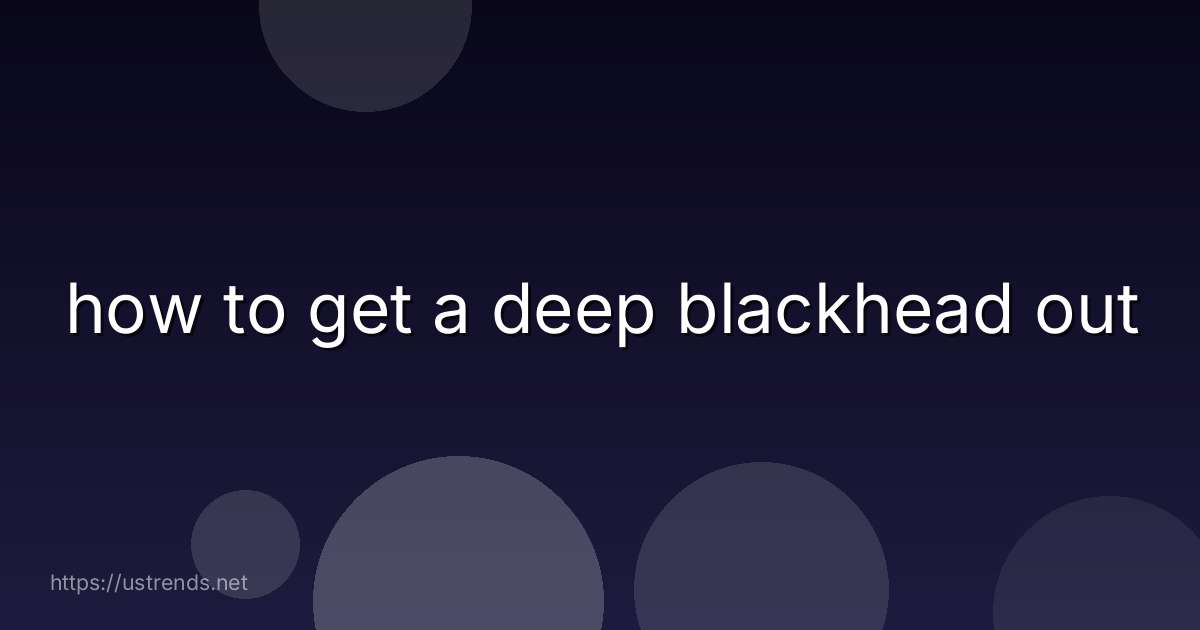 how to get a deep blackhead out