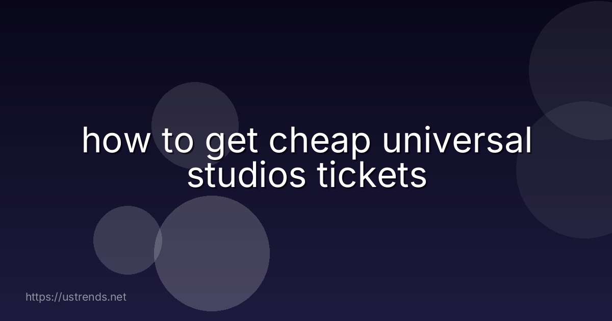 how to get cheap universal studios tickets