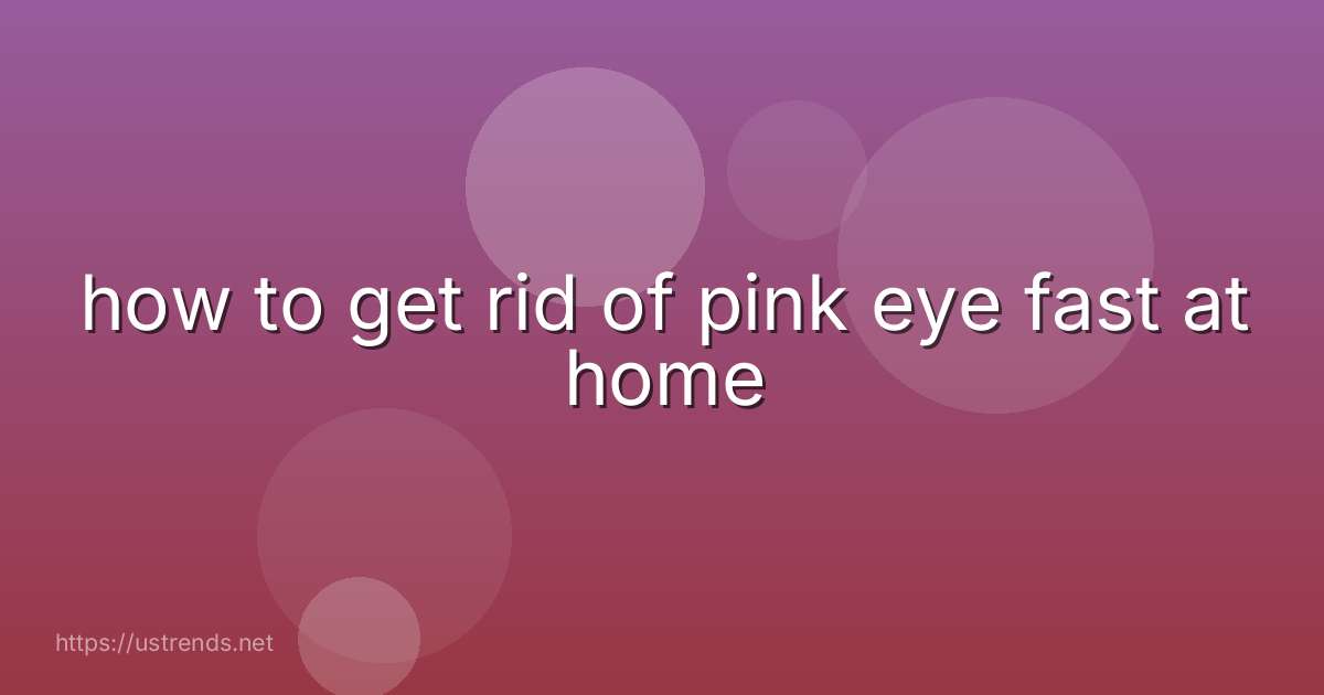 how to get rid of pink eye fast at home