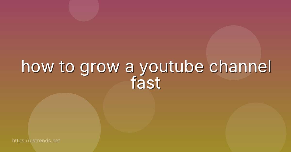 how to grow a youtube channel fast