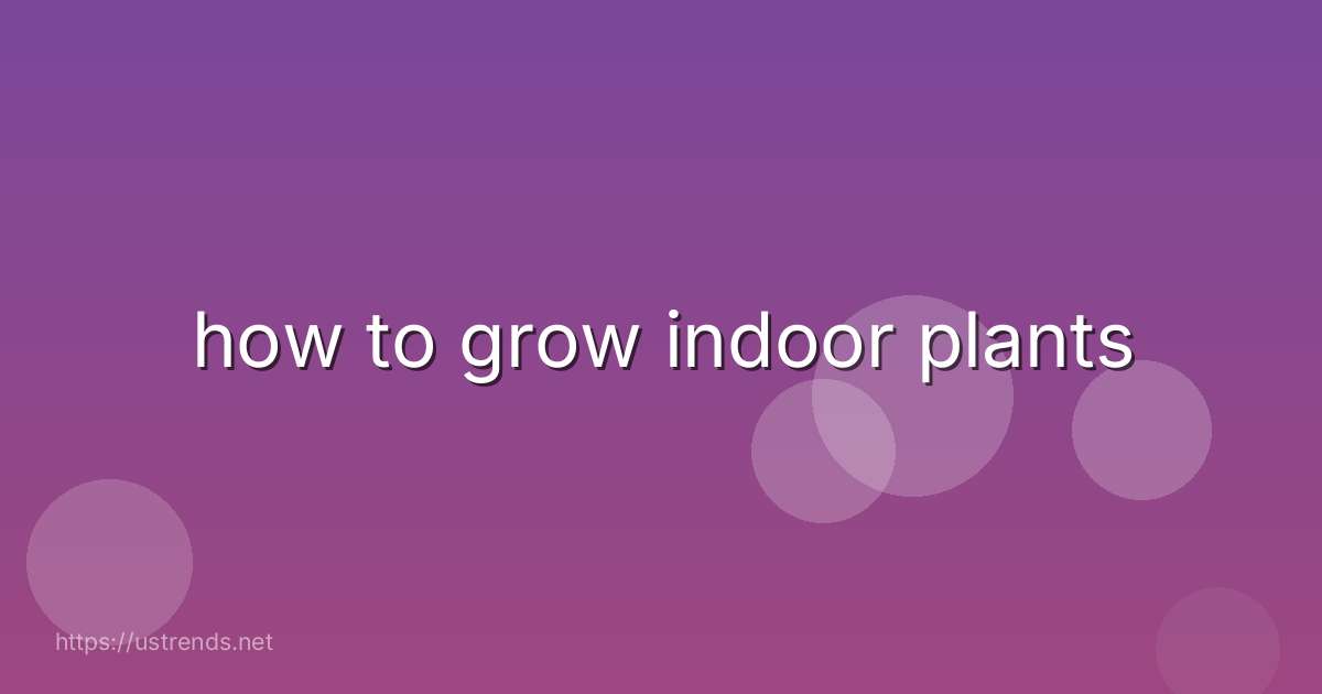 how to grow indoor plants