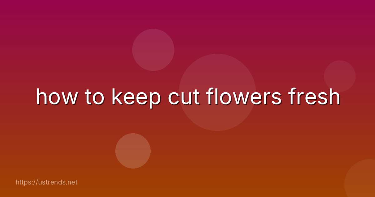 how to keep cut flowers fresh