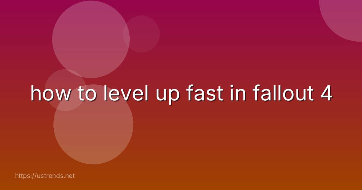 how to level up fast in fallout 4