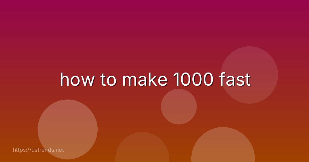 how to make 1000 fast