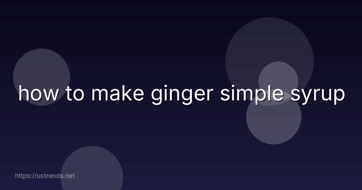 how to make ginger simple syrup