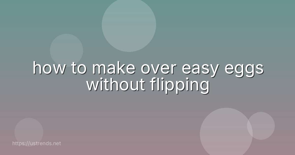 how to make over easy eggs without flipping