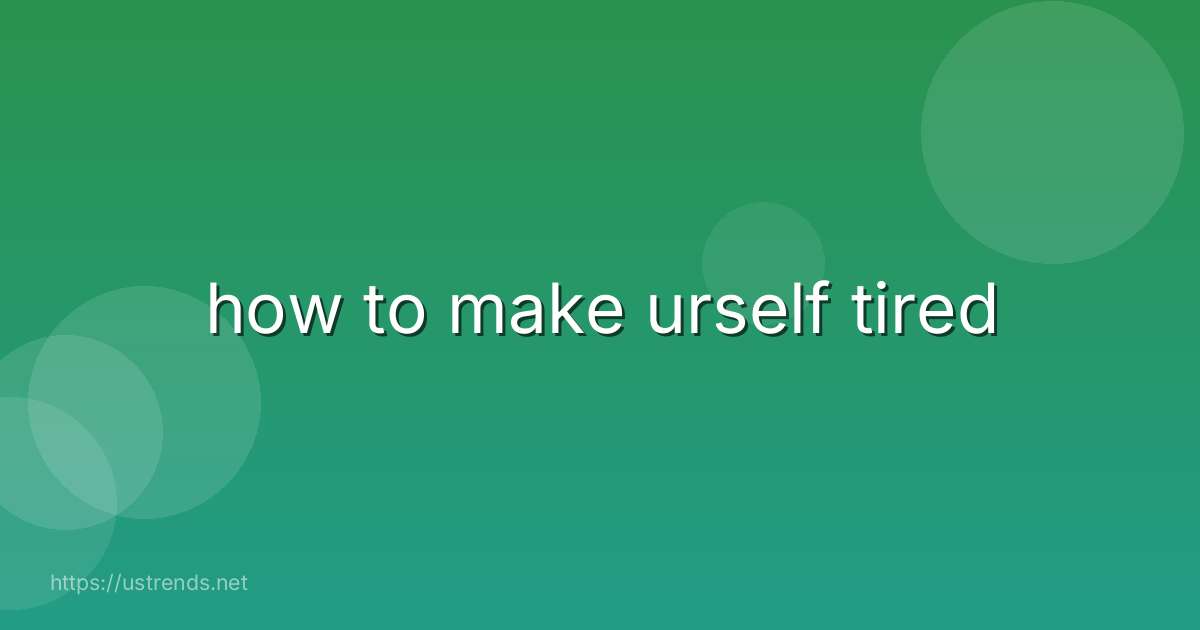 how to make urself tired