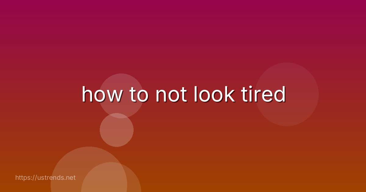 how to not look tired