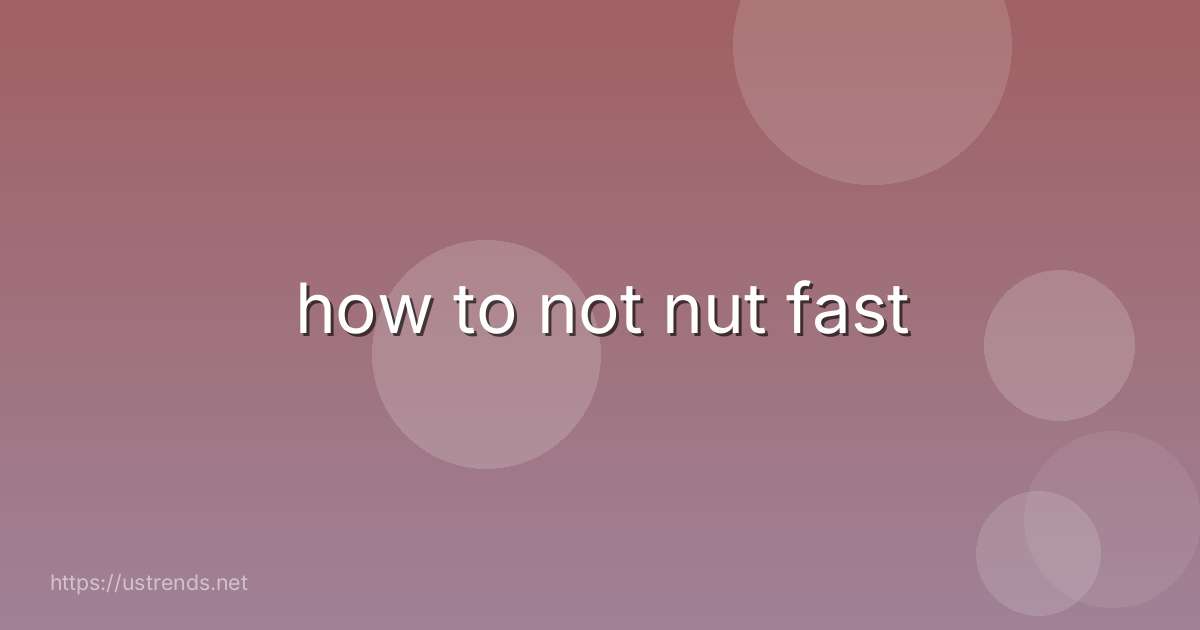 how to not nut fast
