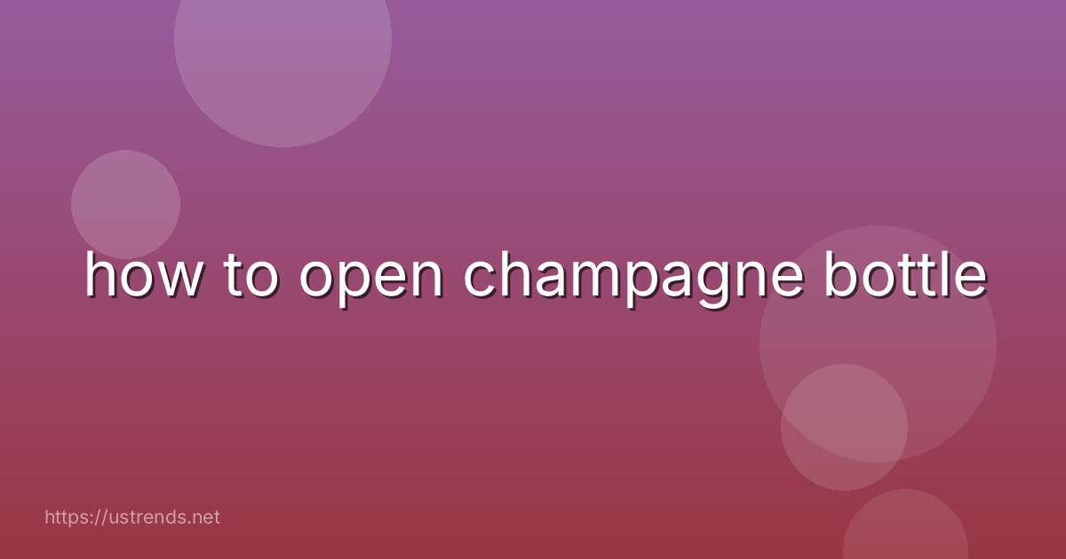 how to open champagne bottle
