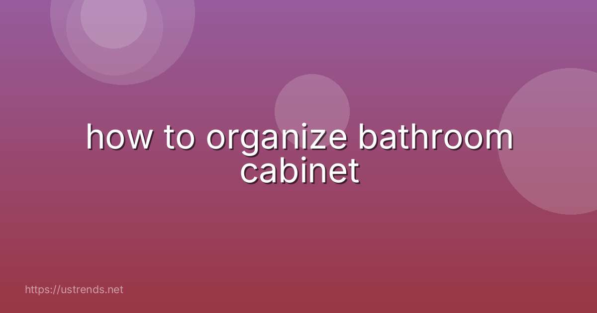 how to organize bathroom cabinet