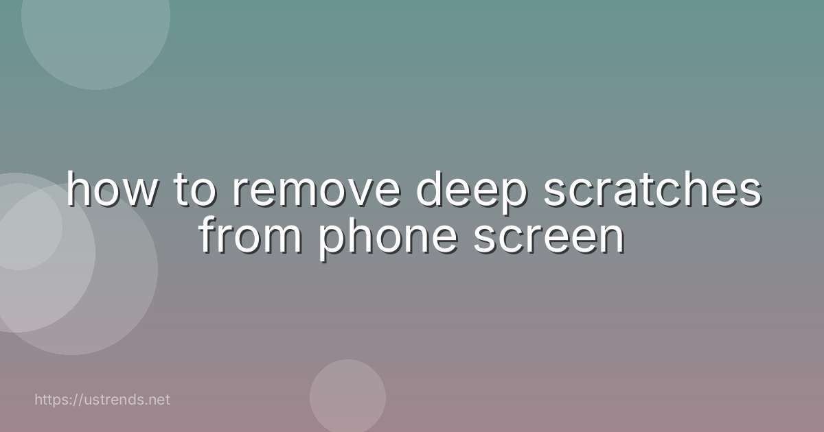 how to remove deep scratches from phone screen