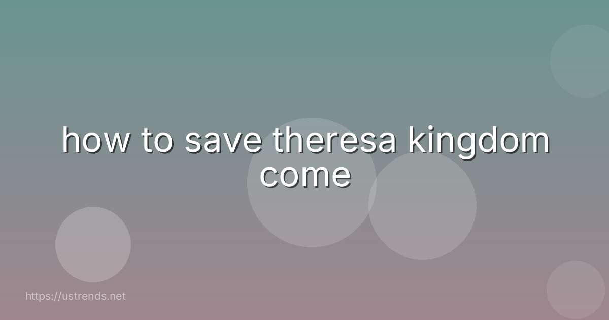 how to save theresa kingdom come