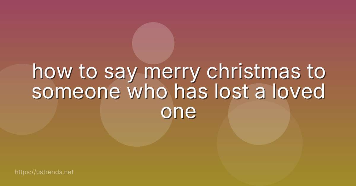 how to say merry christmas to someone who has lost a loved one